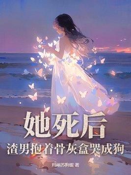 她死后渣男抱着骨灰盒哭成狗浅黛