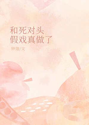 和死对头假戏真做了在线阅读钟迦