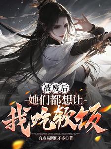 被废后她们都想让我吃软饭未删减